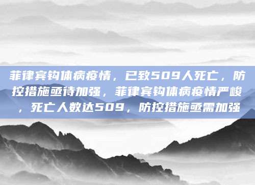 菲律宾钩体病疫情，已致509人死亡，防控措施亟待加强，菲律宾钩体病疫情严峻，死亡人数达509，防控措施亟需加强