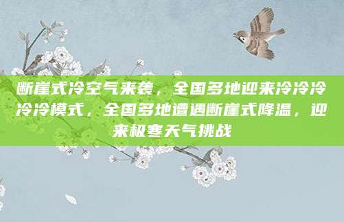 断崖式冷空气来袭，全国多地迎来冷冷冷冷冷模式，全国多地遭遇断崖式降温，迎来极寒天气挑战