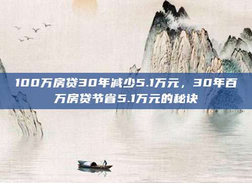 100万房贷30年减少5.1万元，30年百万房贷节省5.1万元的秘诀