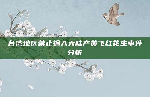 台湾地区禁止输入大陆产黄飞红花生事件分析