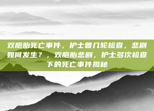 双胞胎死亡事件，护士曾几轮检查，悲剧如何发生？，双胞胎悲剧，护士多次检查下的死亡事件揭秘