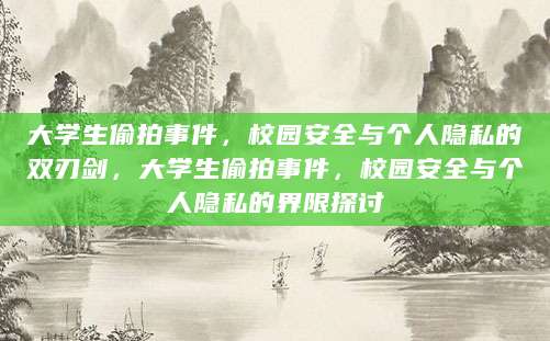 大学生偷拍事件，校园安全与个人隐私的双刃剑，大学生偷拍事件，校园安全与个人隐私的界限探讨