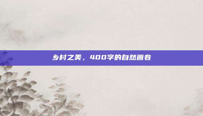 乡村之美，400字的自然画卷