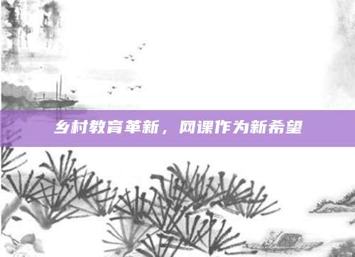 乡村教育革新，网课作为新希望