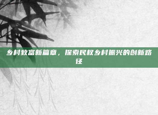 乡村致富新篇章，探索民权乡村振兴的创新路径