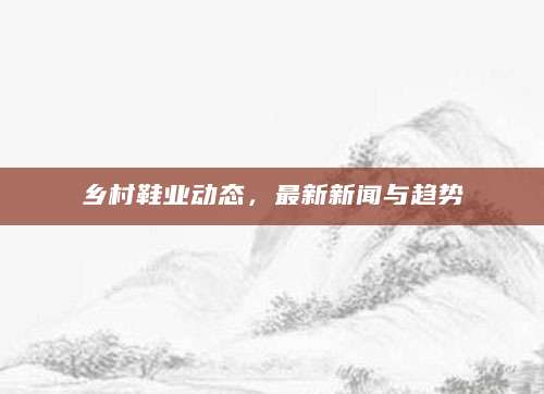 乡村鞋业动态，最新新闻与趋势