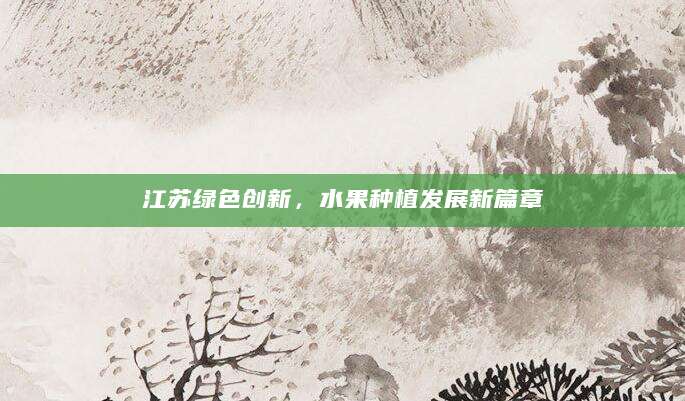 江苏绿色创新，水果种植发展新篇章