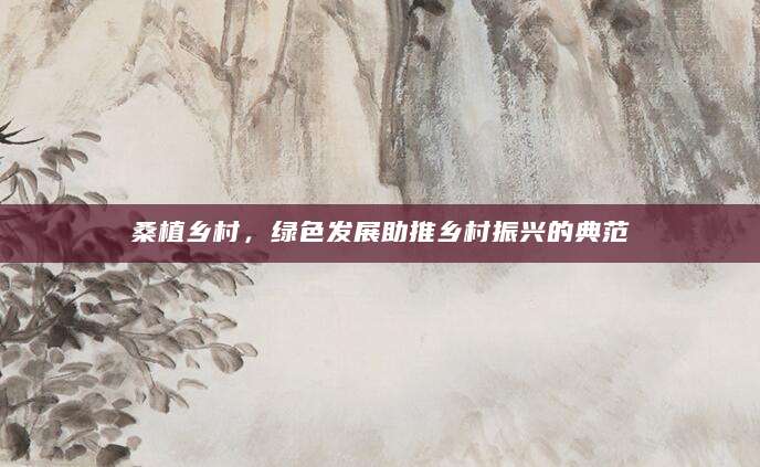 桑植乡村，绿色发展助推乡村振兴的典范